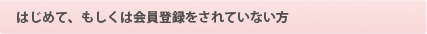 はじめて、もしくは会員登録をされていない方