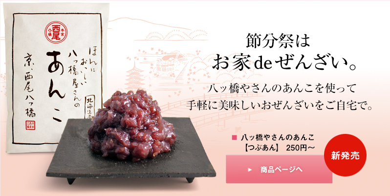 節分祭は、お家deぜんざい。八ッ橋やさんのあんこを使って、手軽に美味しいおぜんざいをご自宅で。■八ッ橋やさんのあんこ【つぶあん】250円～
／商品ページへ