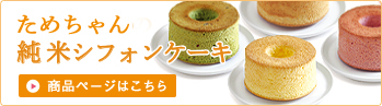 ためちゃんの純米シフォンケーキ　商品ページはこちら