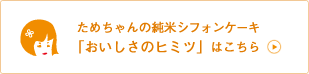 ためちゃんの純米シフォンケーキ 「おいしさのヒミツ」はこちら