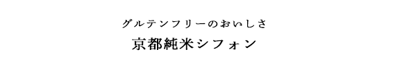 グルテンフリーのおいしさ　京都純米シフォン